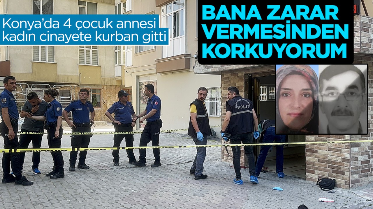 Konya’da 4 çocuk annesi kadın cinayete kurban gitti: Bana zarar vermesinden korkuyorum