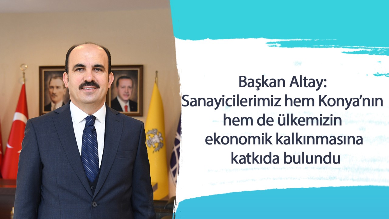 Başkan Altay: Sanayicilerimiz hem Konya’nın hem de ülkemizin ekonomik kalkınmasına katkıda bulundu