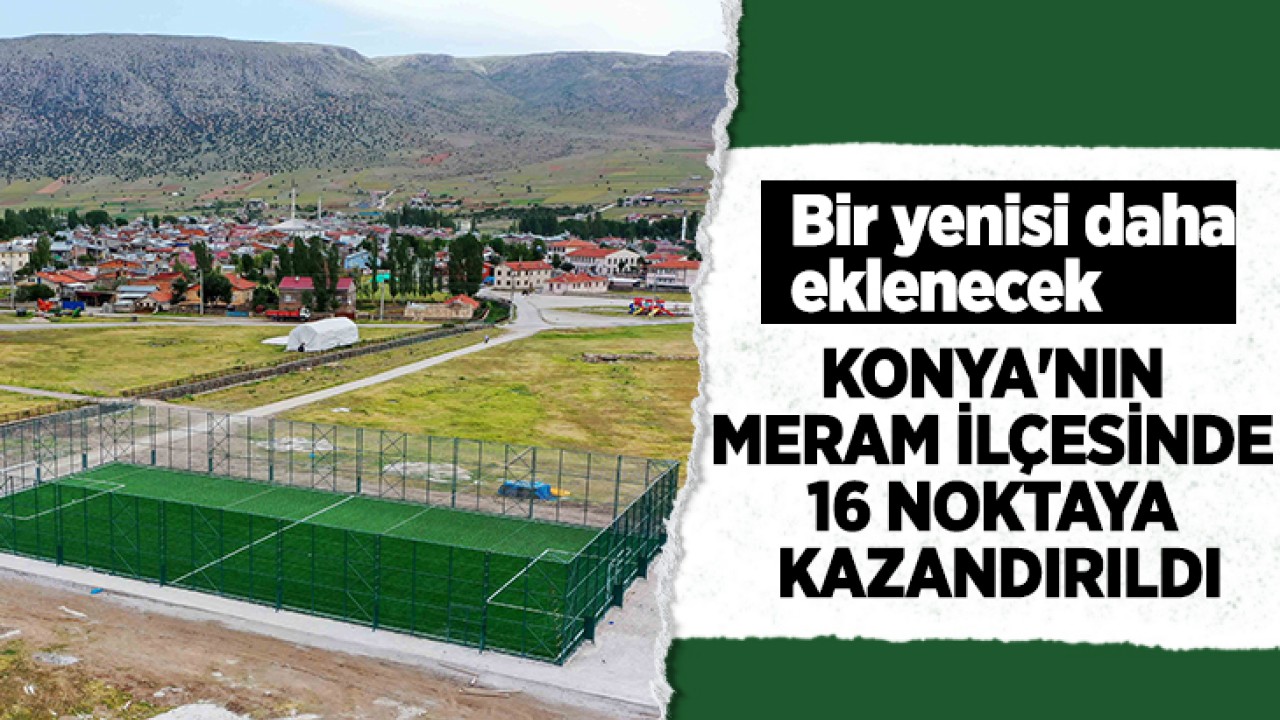 Konya'nın Meram ilçesinde 16 noktaya kazandırıldı: Bir yenisi daha eklenecek