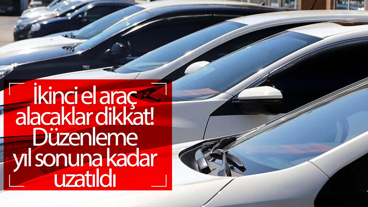 İkinci el araç alacaklar dikkat! Düzenleme yıl sonuna kadar uzatıldı 