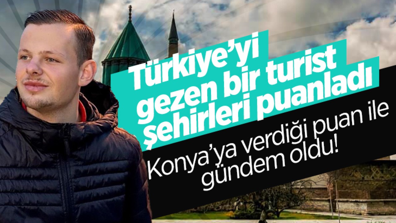Türkiye’yi gezen bir turist şehirleri puanladı: Konya’ya en yüksek puanı verdi!