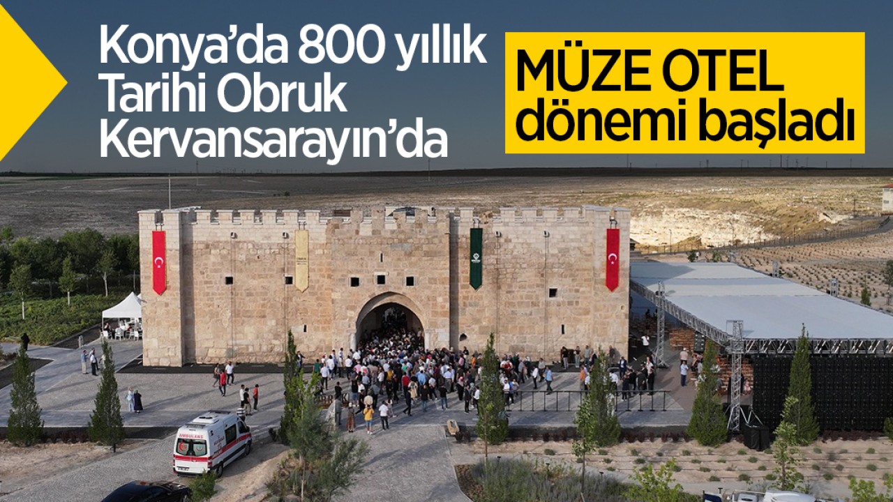 Konya’da 800 yıllık Tarihi Obruk Kervansarayın’da müze otel dönemi başladı