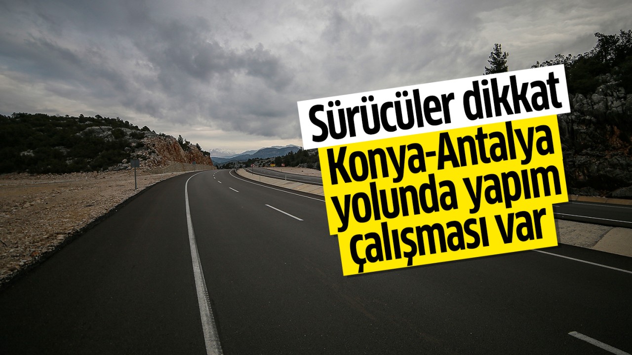 Sürücüler dikkat! Konya-Antalya yolunda yapım çalışması var