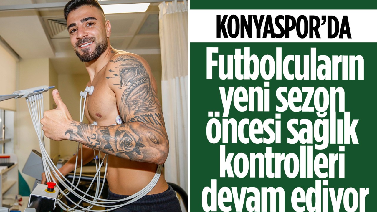 Konyaspor’da futbolcuların yeni sezon öncesi sağlık kontrolleri devam ediyor