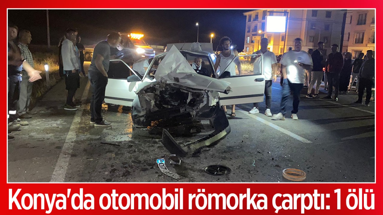 Konya'da otomobil römorka çarptı: 1 ölü, 2 yaralı 