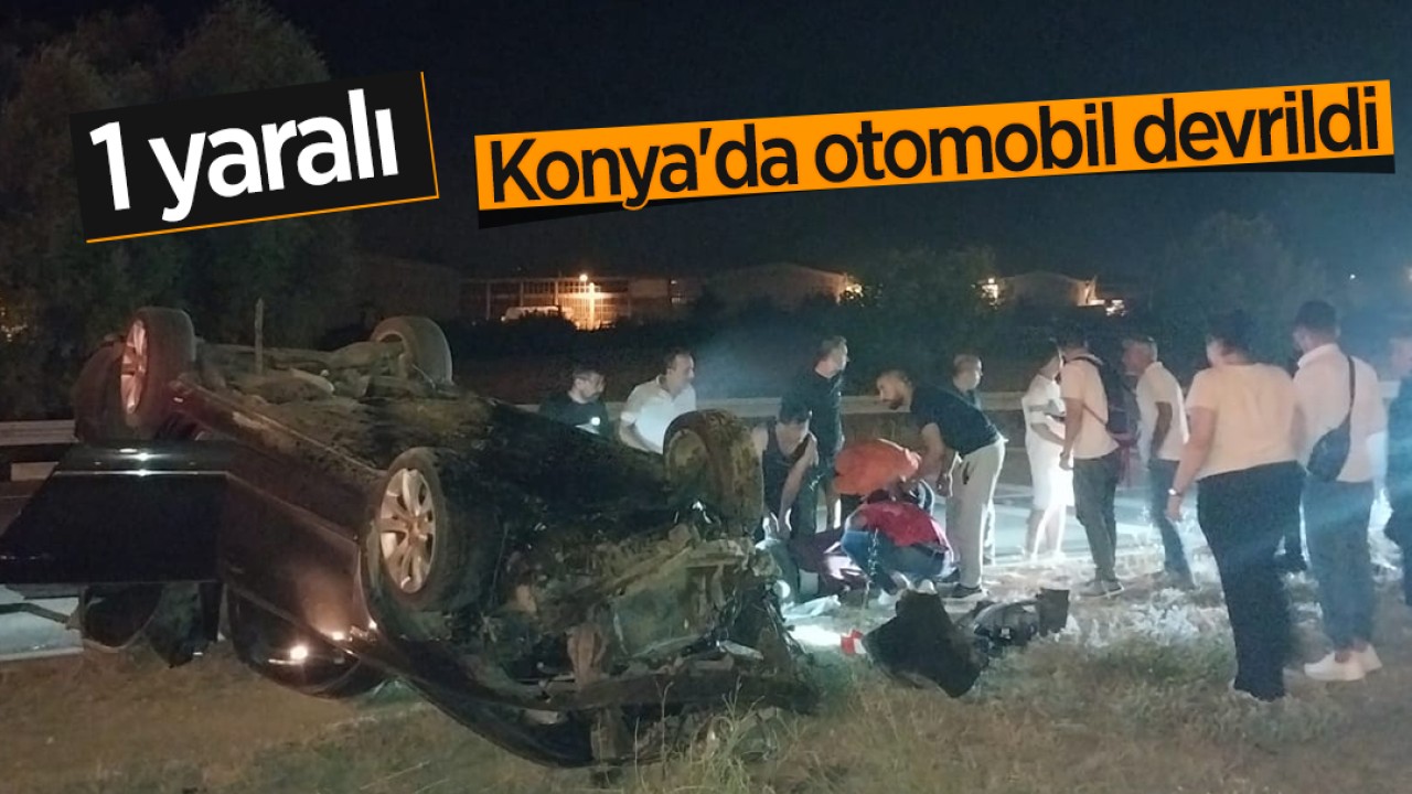 Konya’da otomobil devrildi: 1 yaralı