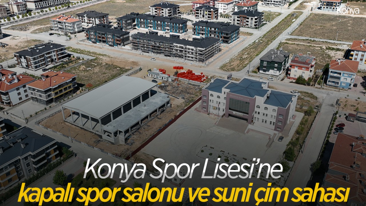 Konya Spor Lisesi’ne kapalı spor salonu ve suni çim saha kazandırılıyor