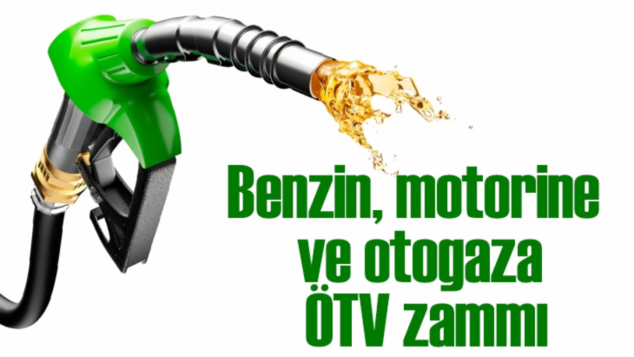 Benzin, motorine ve otogaza ÖTV zammı