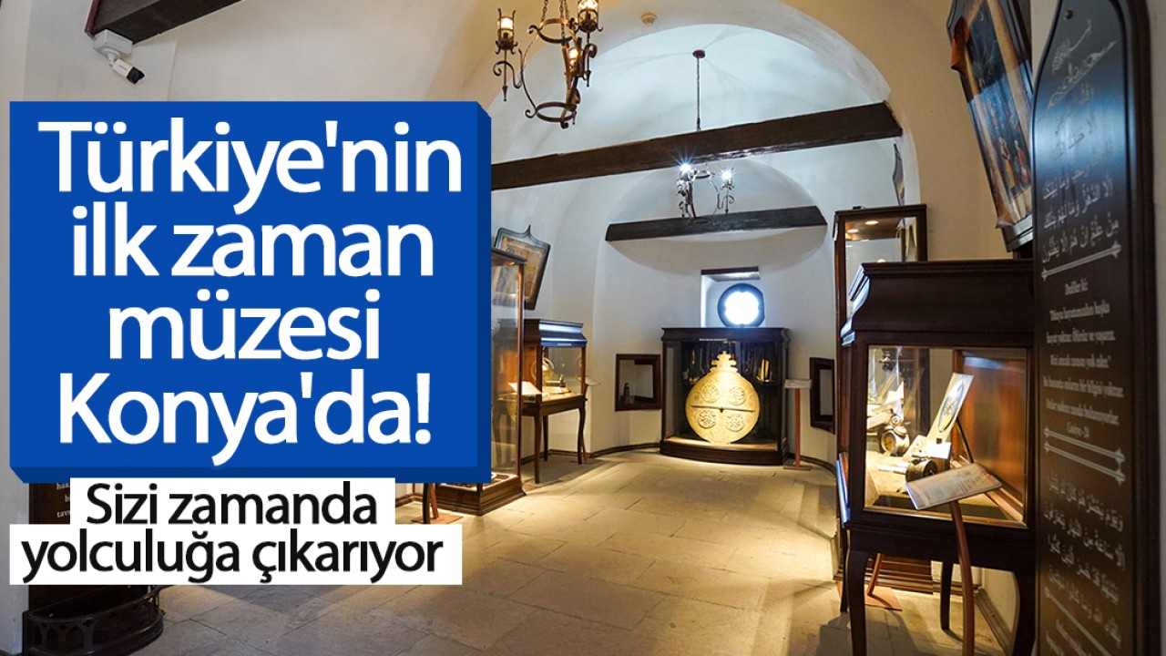 Türkiye’nin ilk zaman müzesi Konya’da! Sizi zamanda yolculuğa çıkarıyor