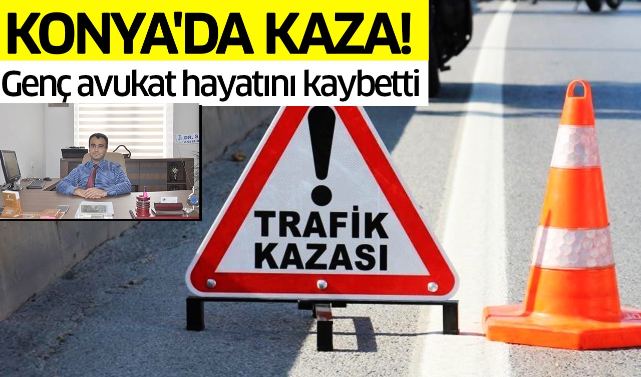 Konya’da ölümlü kaza: Genç avukat hayatını kaybetti