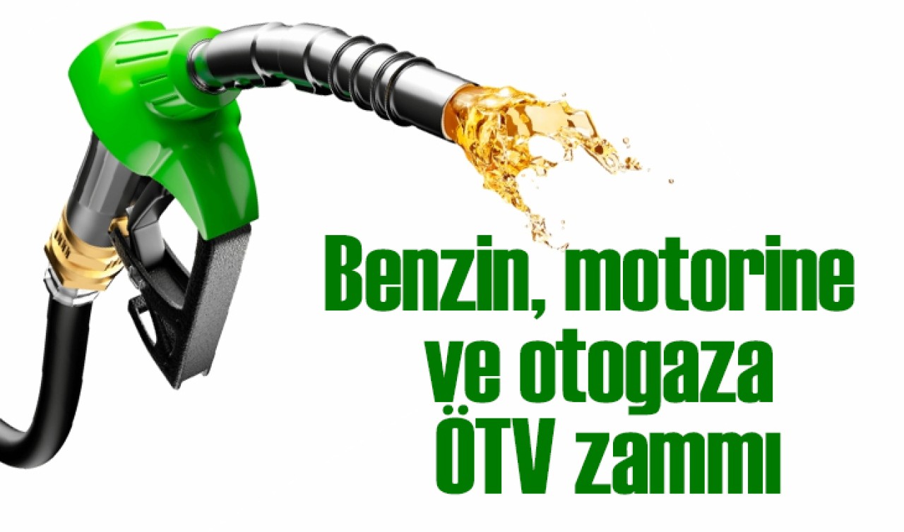 Benzin, motorine ve otogaza ÖTV zammı