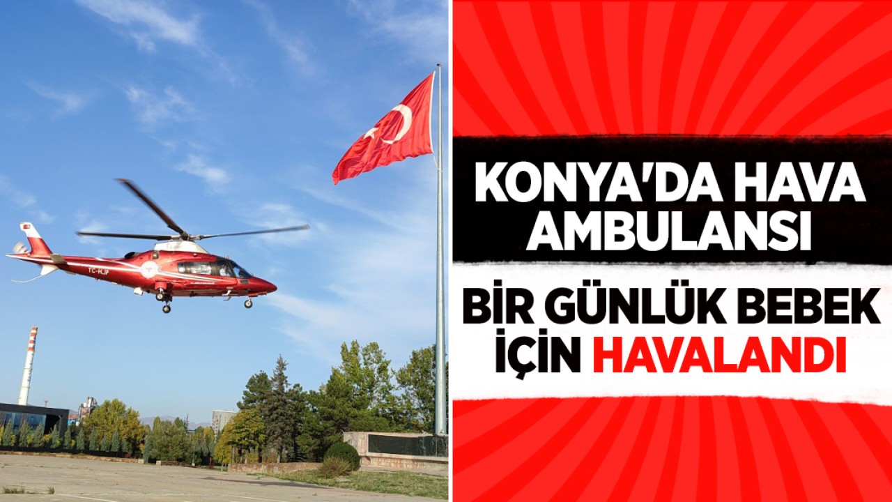 Konya’da hava ambulansı bir günlük bebek için havalandı