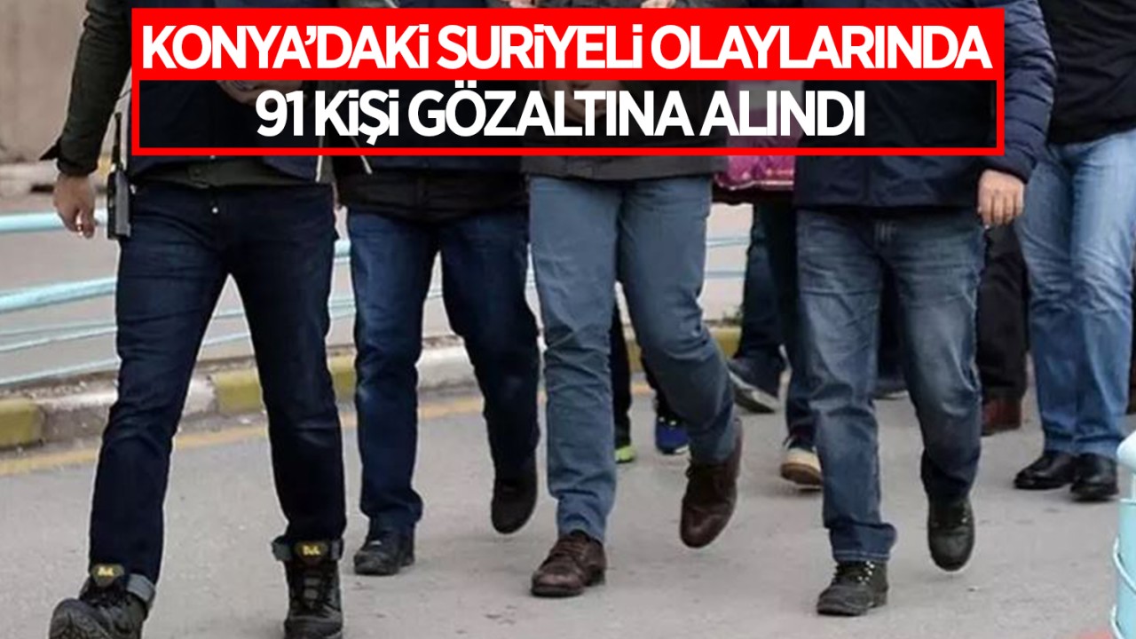 Konya’daki Suriyeli olaylarında 91 kişi gözaltına alındı