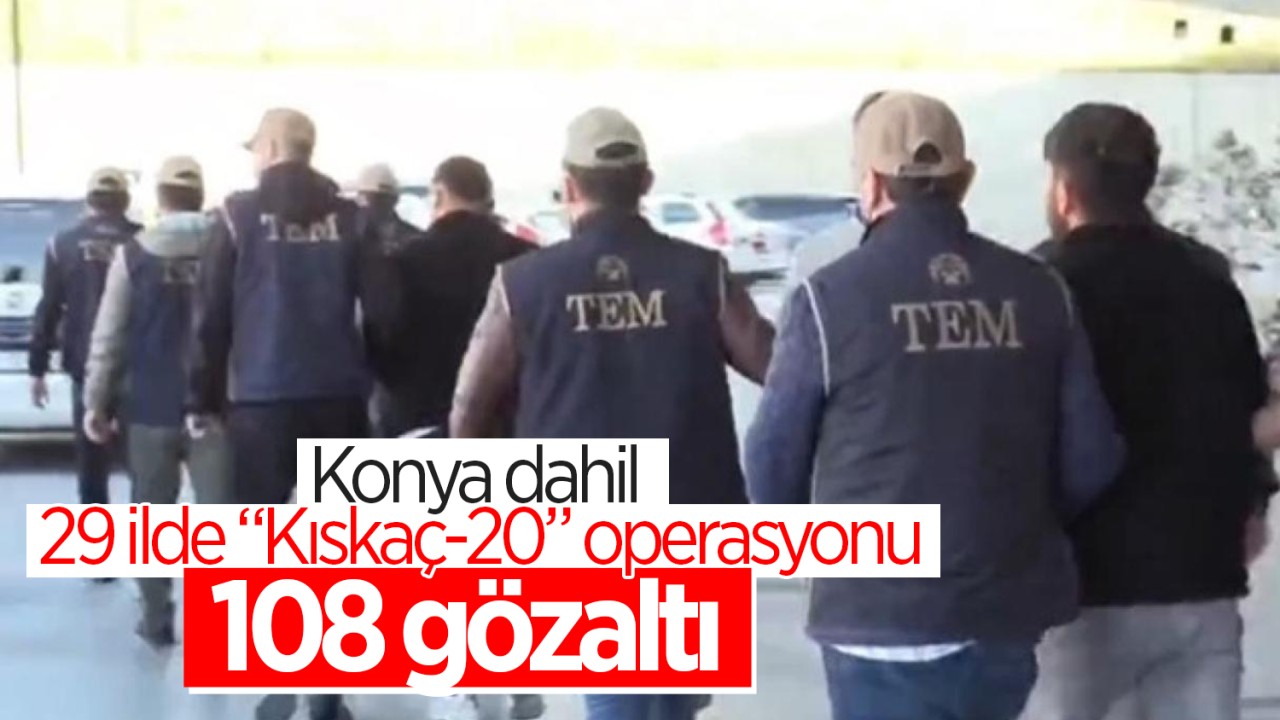Konya dahil 29 ilde “Kıskaç-20“ operasyonu: 108 gözaltı