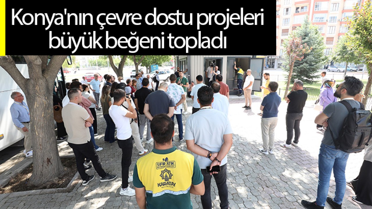 Konya'nın çevre dostu projeleri büyük beğeni topladı 