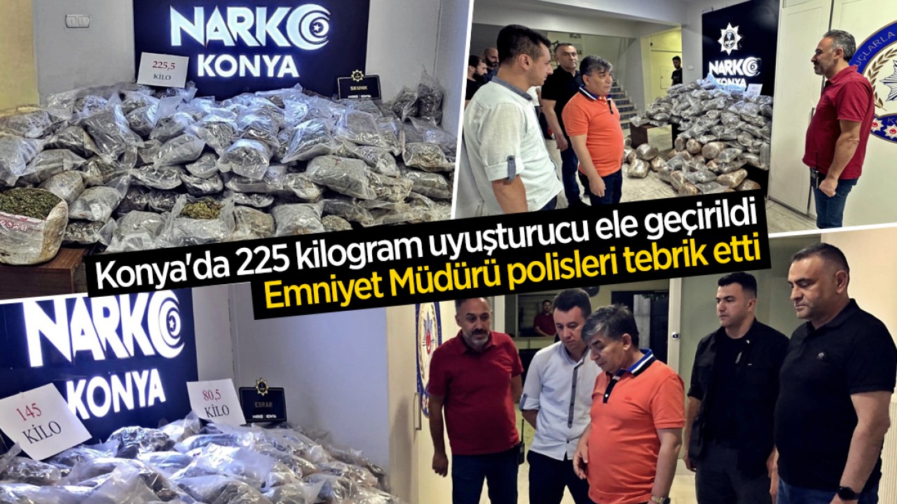 Konya’da 225 kilogram uyuşturucu ele geçirildi! Emniyet Müdürü polisleri tebrik etti