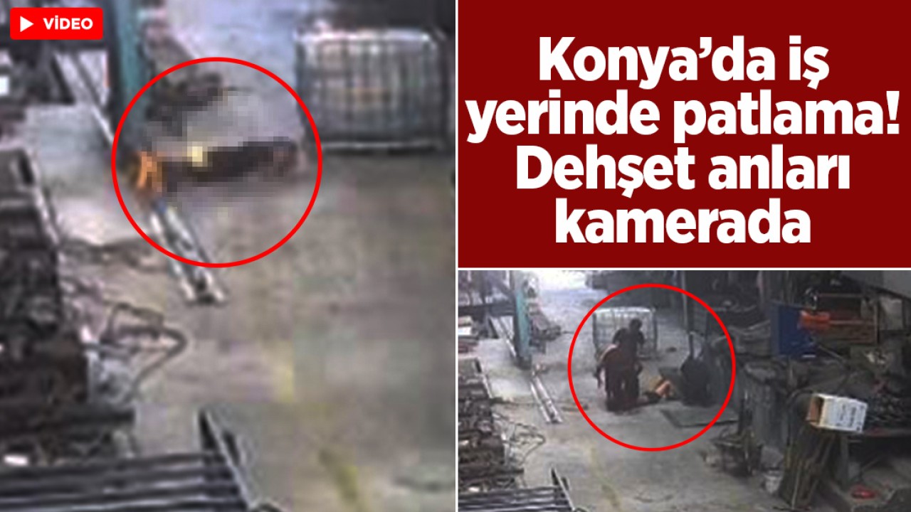 Konya’da iş yerinde patlama! Dehşet anları kamerada