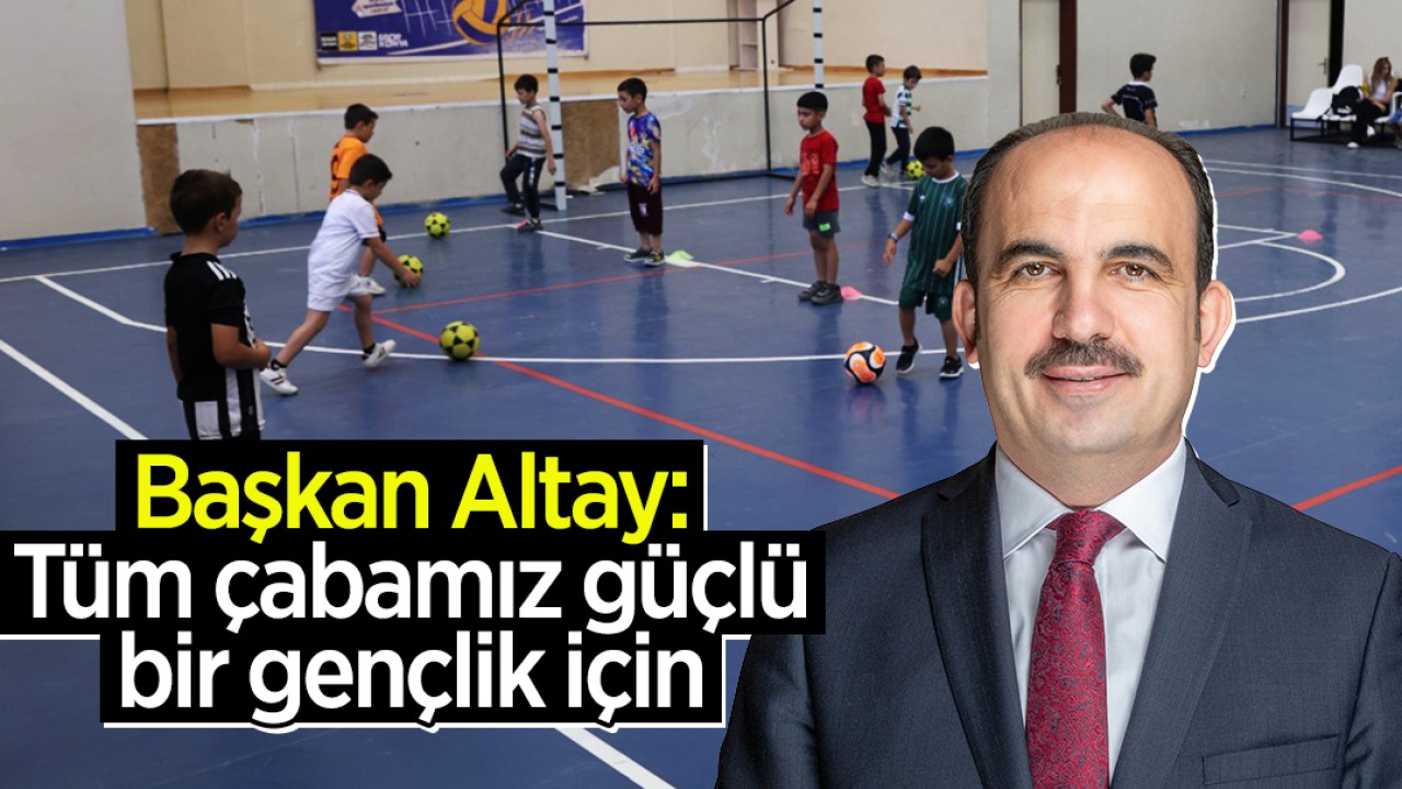 Başkan Altay: Tüm çabamız güçlü bir gençlik için