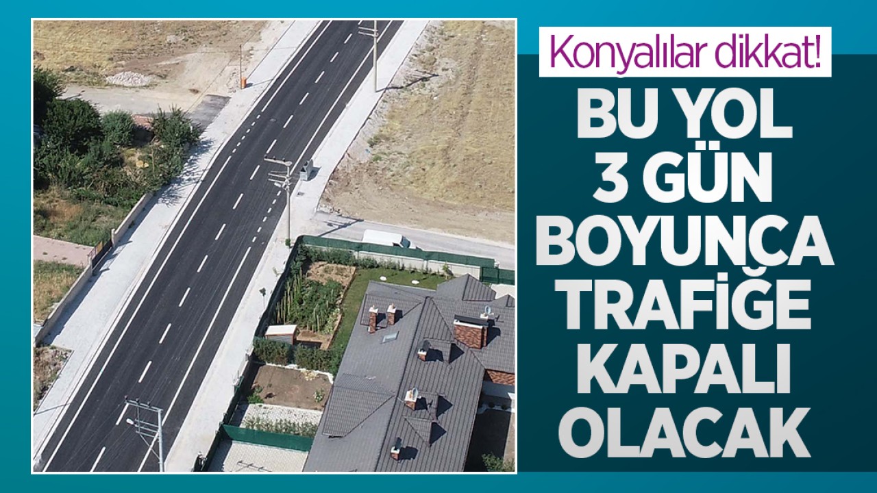 Konyalılar dikkat! Bu yol 3 gün boyunca trafiğe kapalı olacak