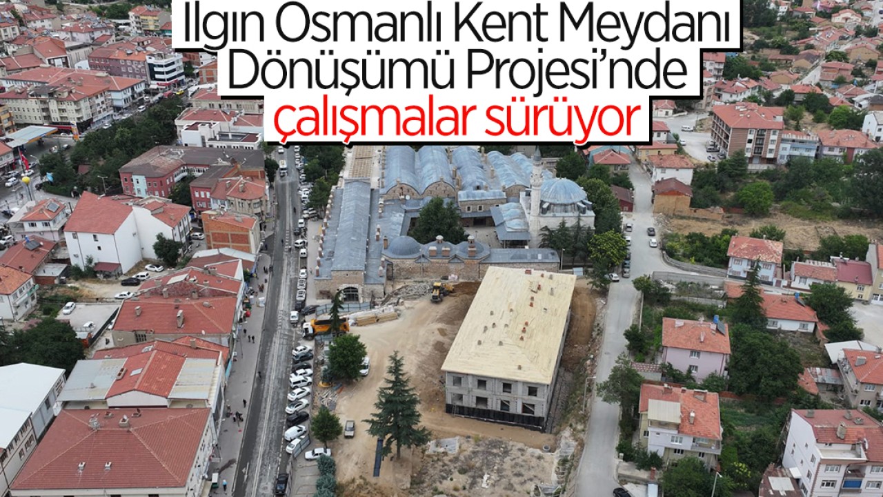 Ilgın Osmanlı Kent Meydanı Dönüşümü Projesi’nde çalışmalar sürüyor