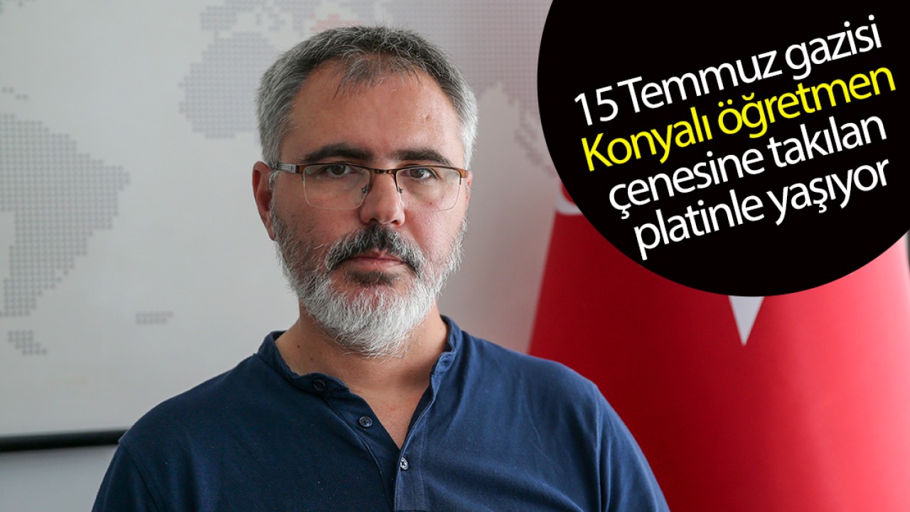 15 Temmuz gazisi Konyalı öğretmen çenesine takılan platinle yaşıyor