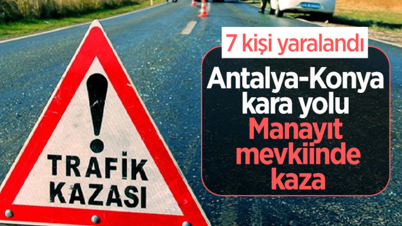 Antalya-Konya kara yolu Manayıt mevkiinde kaza: 7 yaralı