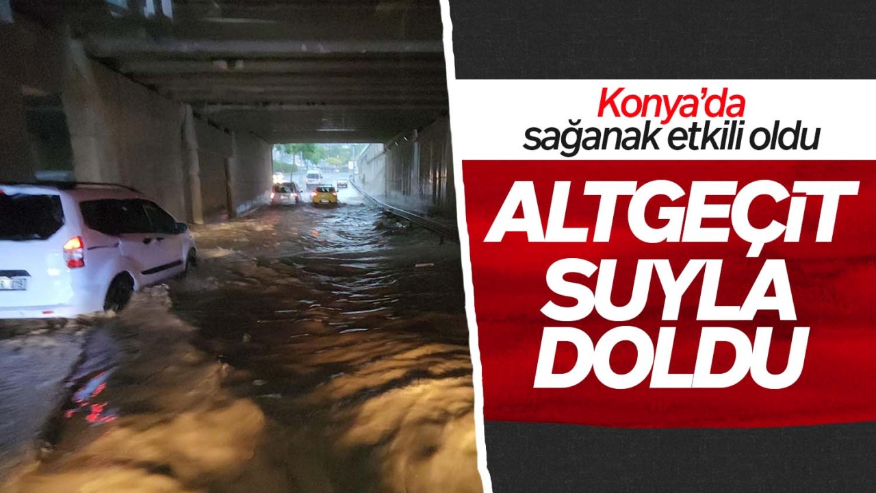 Konya’da sağanak etkili oldu! Altgeçit suyla doldu