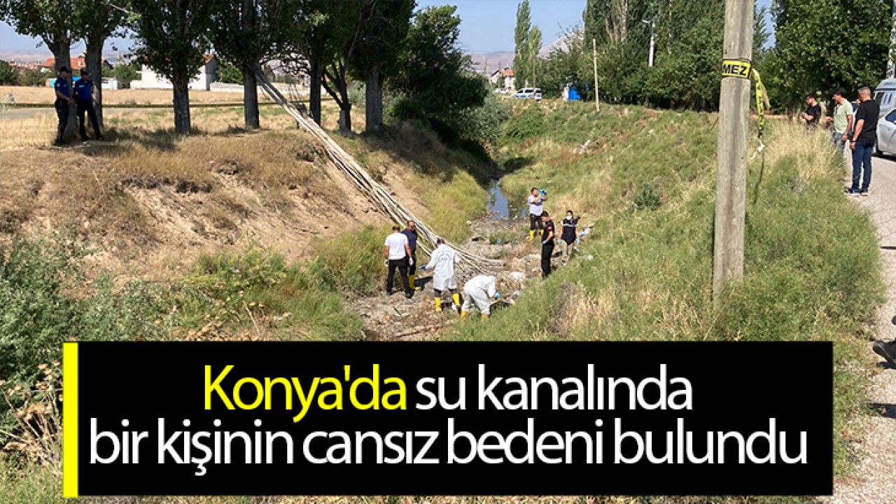 Konya'da su kanalında bir kişinin cansız bedeni bulundu 