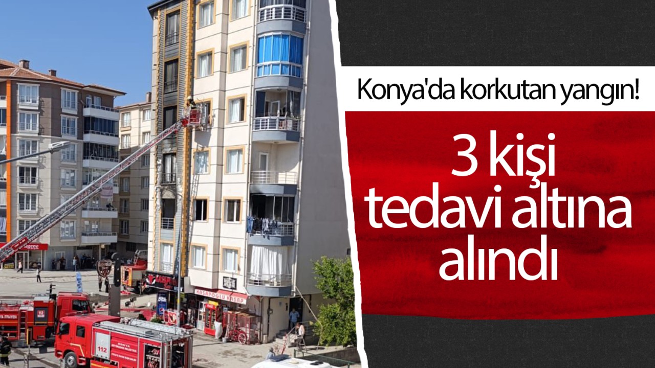 Konya'da korkutan yangın! 3 kişi tedavi altına alındı 