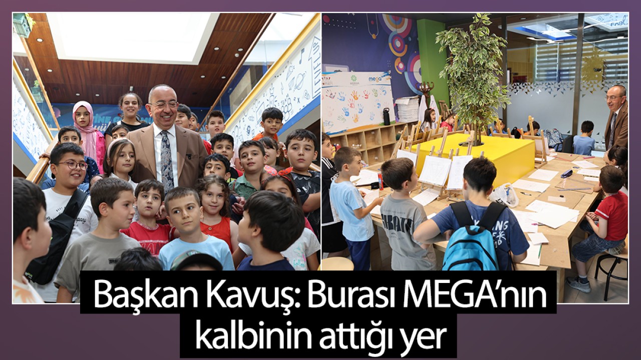 Başkan Kavuş: Burası MEGA’nın kalbinin attığı yer 