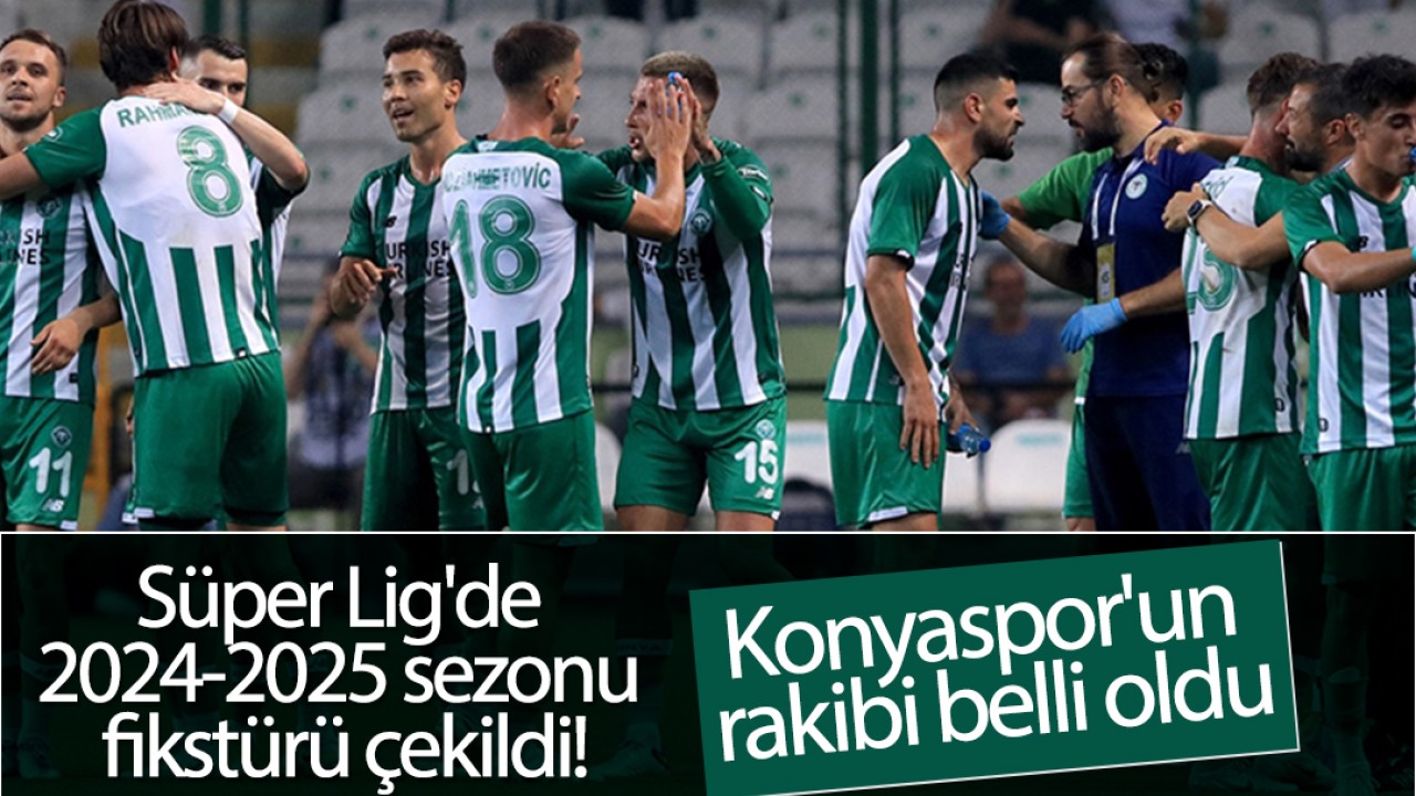 Süper Lig’de 2024-2025 sezonu fikstürü çekildi! Konyaspor’un rakibi belli oldu