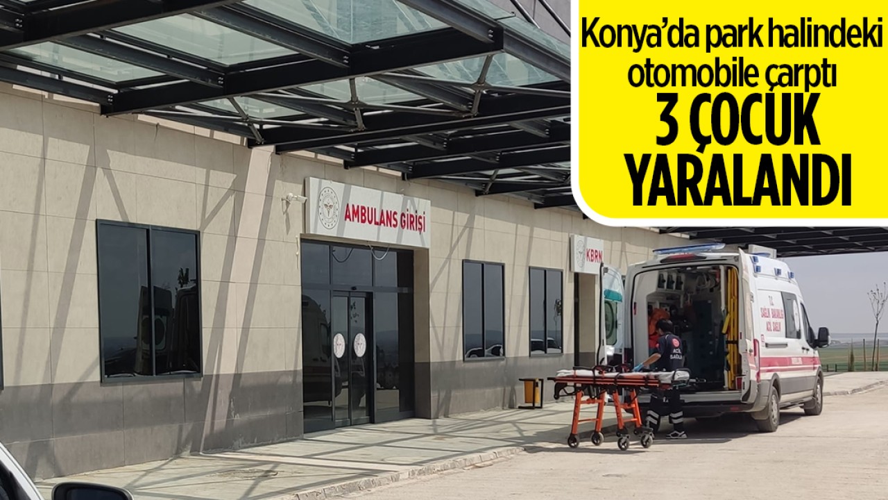 Konya’da park halindeki otomobile çarptı: 3 çocuk yaralandı