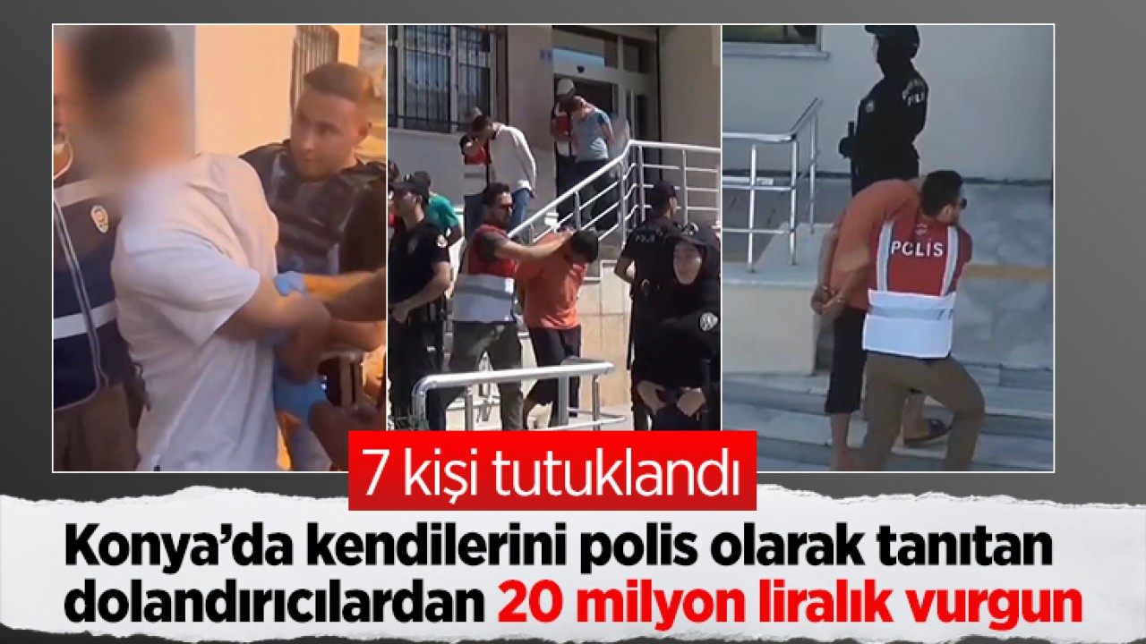 Konya’da kendilerini polis olarak tanıtan dolandırıcılardan 20 milyon liralık vurgun