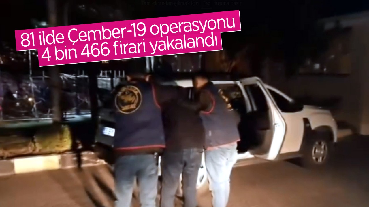 81 ilde Çember-19 operasyonu: 4 bin 466 firari yakalandı