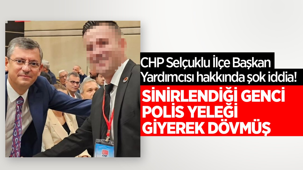CHP Konya Selçuklu İlçe Başkan Yardımcısı hakkında şok iddia! Sinirlendiği genci polis yeleği giyerek dövmüş 