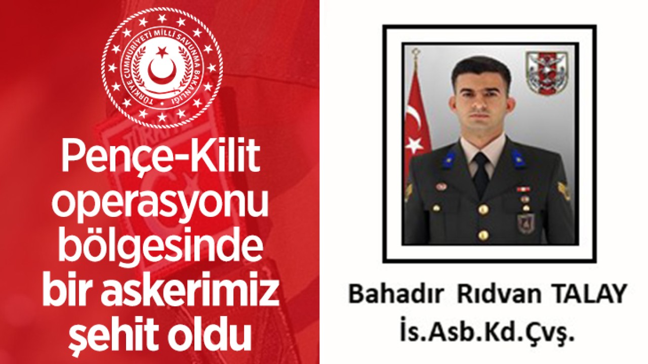 Pençe Kilit operasyonu bölgesinde bir askerimiz şehit oldu