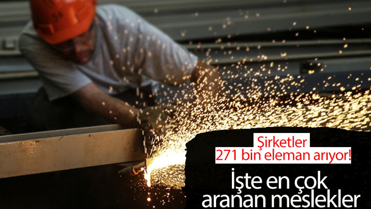 Şirketler 271 bin eleman arıyor! İşte en çok aranan meslekler