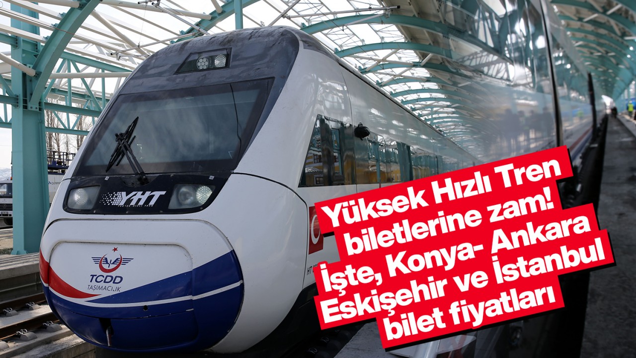 Yüksek Hızlı Tren biletlerine zam! İşte, Konya- Ankara- Eskişehir ve İstanbul bilet fiyatları