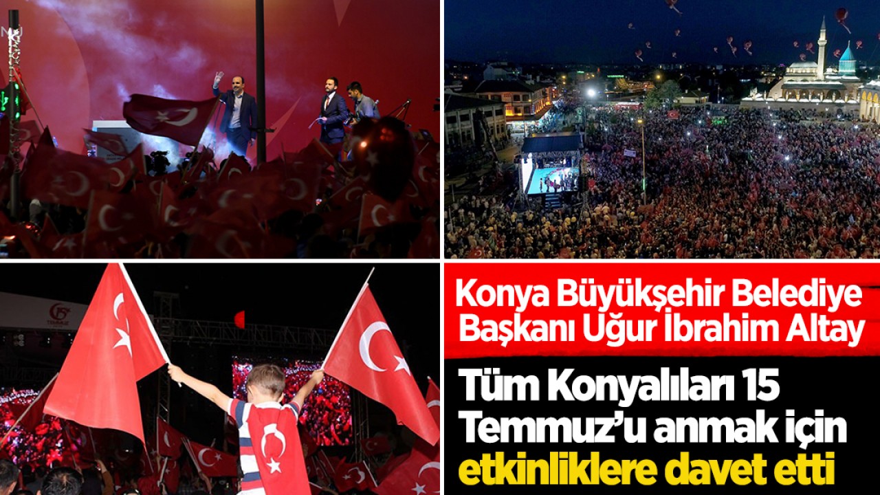 Başkan Altay Tüm Konyalıları 15 Temmuz’u anmak için etkinliklere davet etti