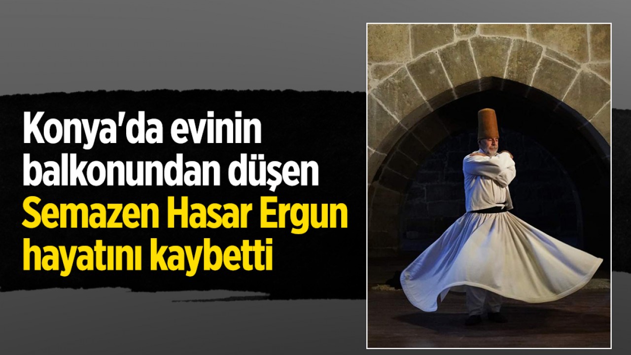 Konya'da evinin balkonundan düşen Semazen Hasar Ergun hayatını kaybetti