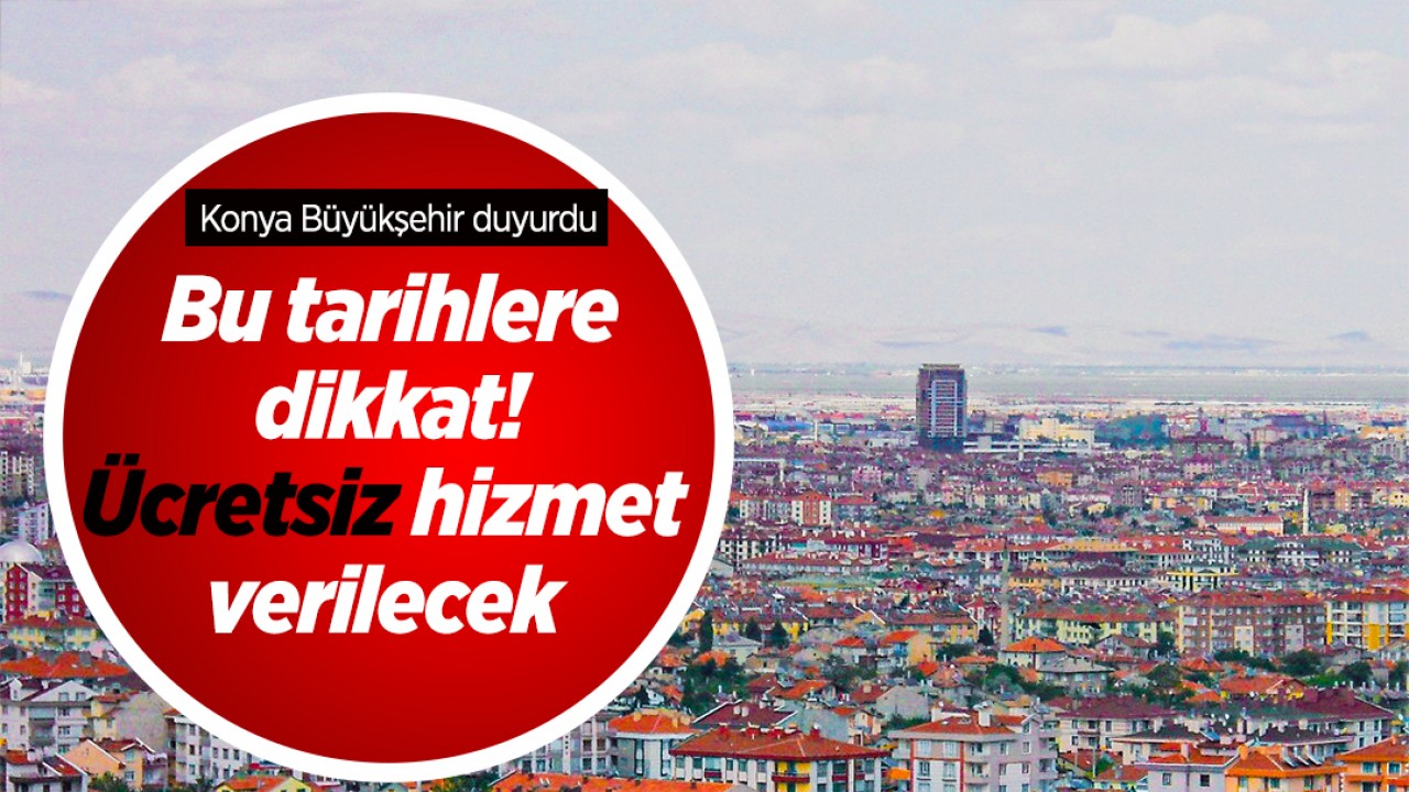 Konya Büyükşehir duyurdu: Bu tarihlere dikkat! Ücretsiz hizmet verilecek