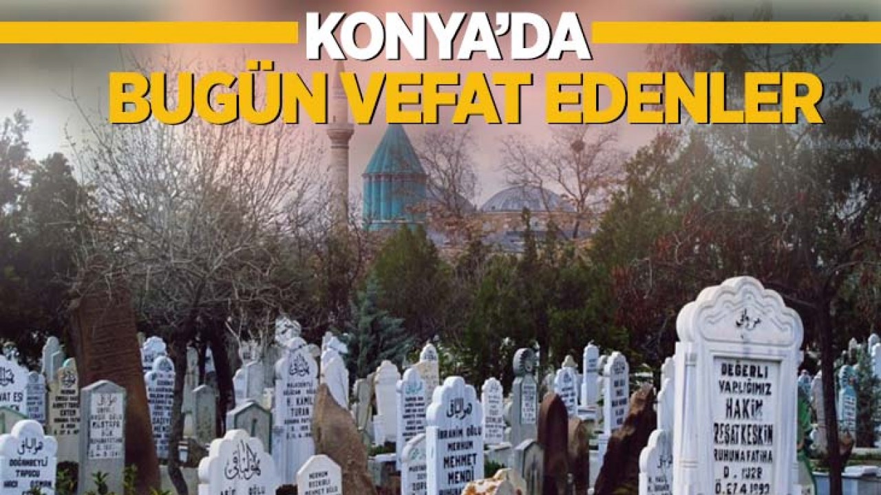 Konya’da bugün vefat edenler