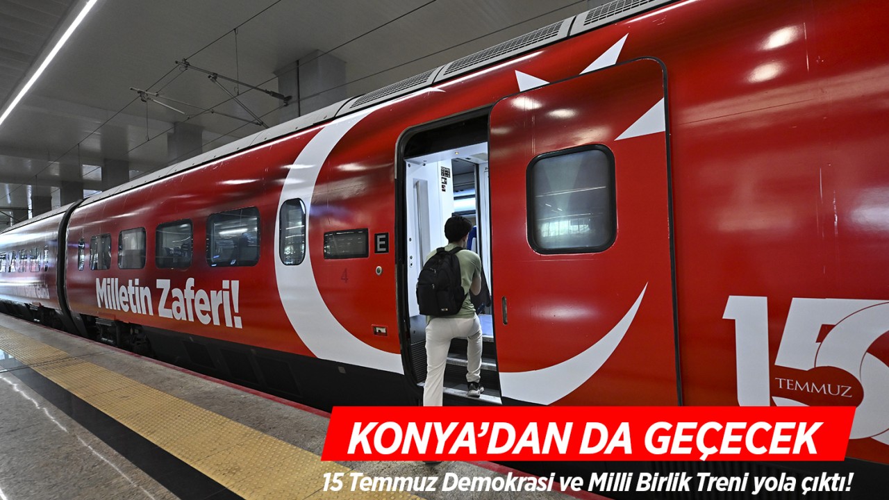 15 Temmuz Demokrasi ve Milli Birlik Treni yola çıktı! Konya’dan da geçecek