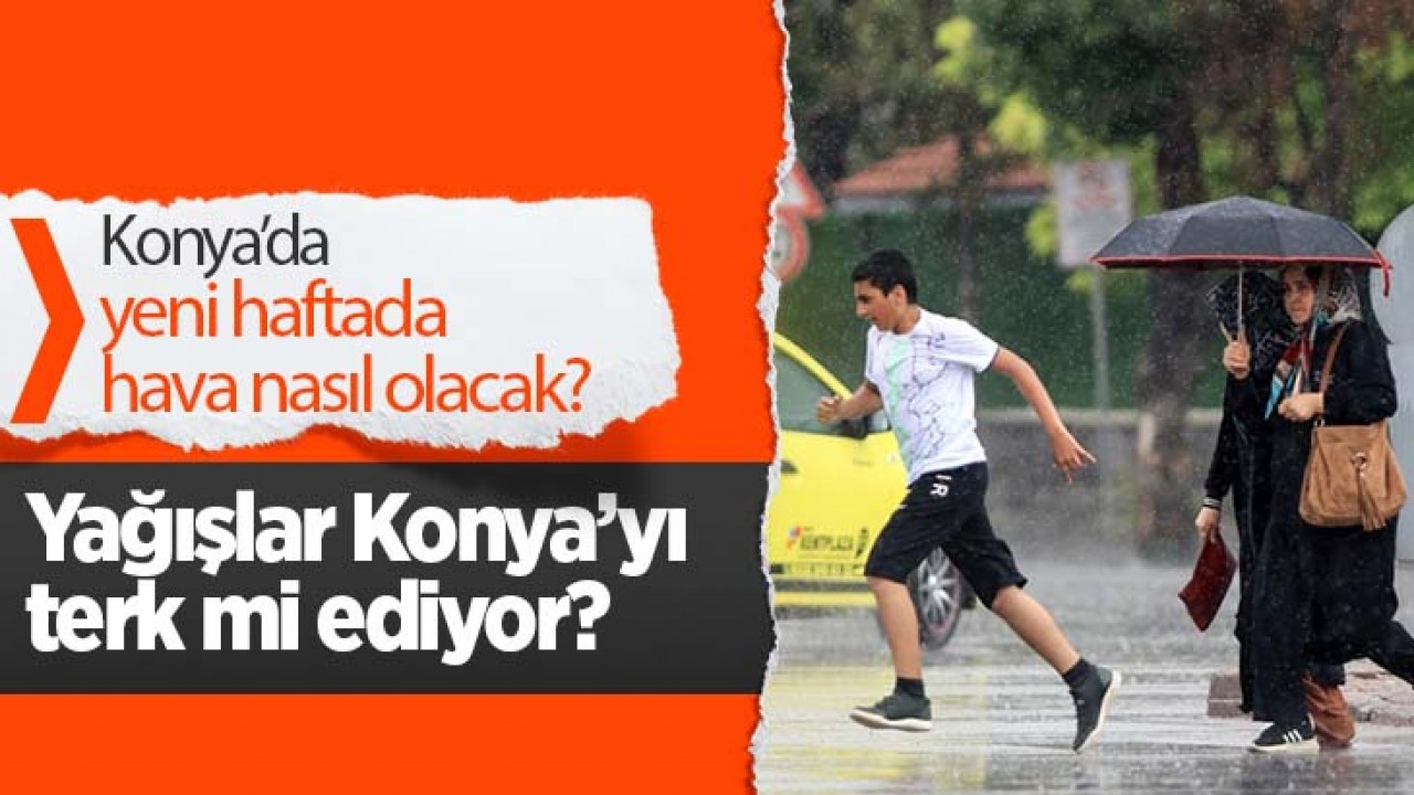 Konya'da yeni haftada havalar nasıl olacak? Yağışlar Konya'yı terk mi ediyor?