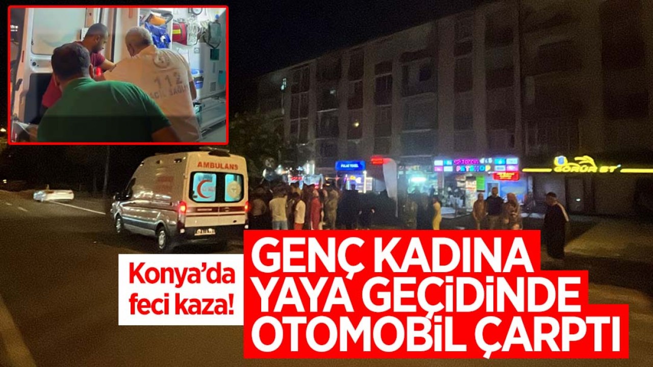 Konya’da feci kaza: genç kadına yaya geçidinde otomobil çarptı, durumunun ağır olduğu öğrenildi!