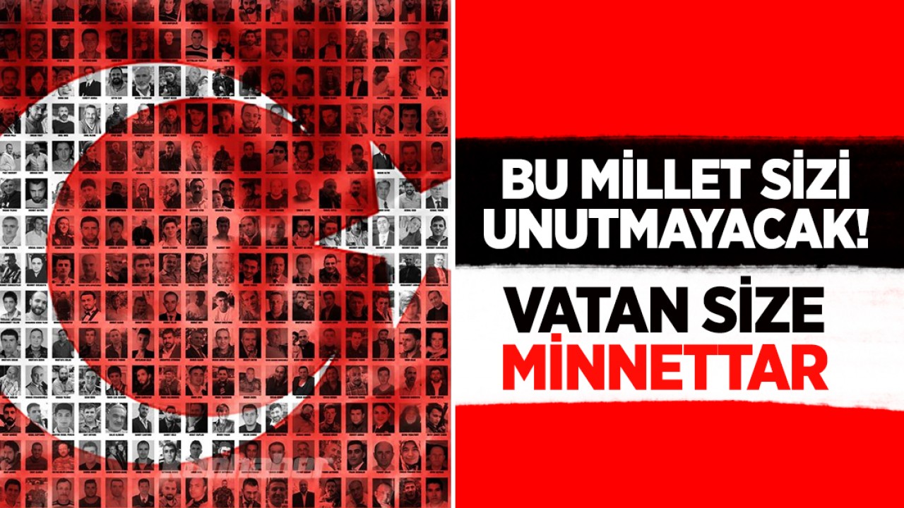 Bu millet sizi unutmayacak! Vatan size minnettar