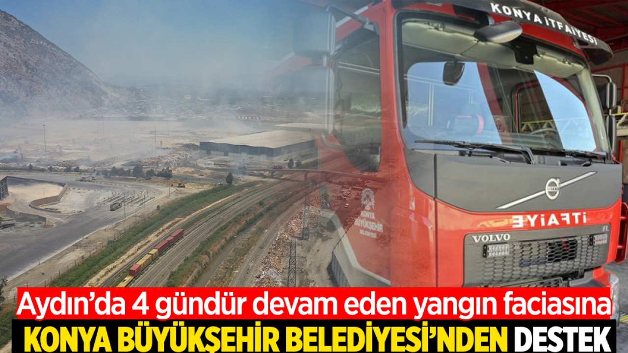 Aydın'da 4 gündür devam eden yangın faciasına Konya Büyükşehir Belediyesi'nden destek