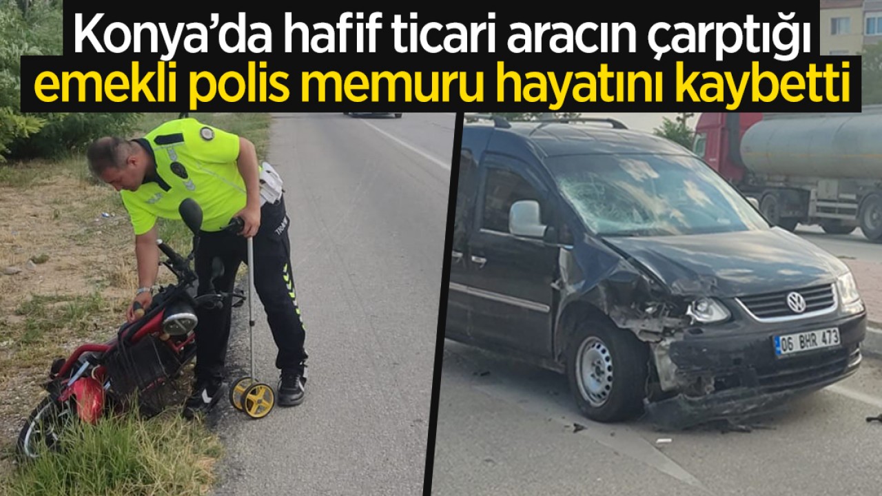 Konya'da hafif ticari aracın çarptığı emekli polis memuru hayatını kaybetti