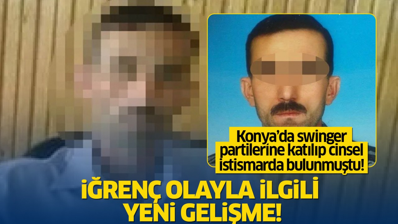 Konya'da swinger partilerine katılıp cinsel istismarda bulunmuştu! İğrenç olayla ilgili yeni gelişme