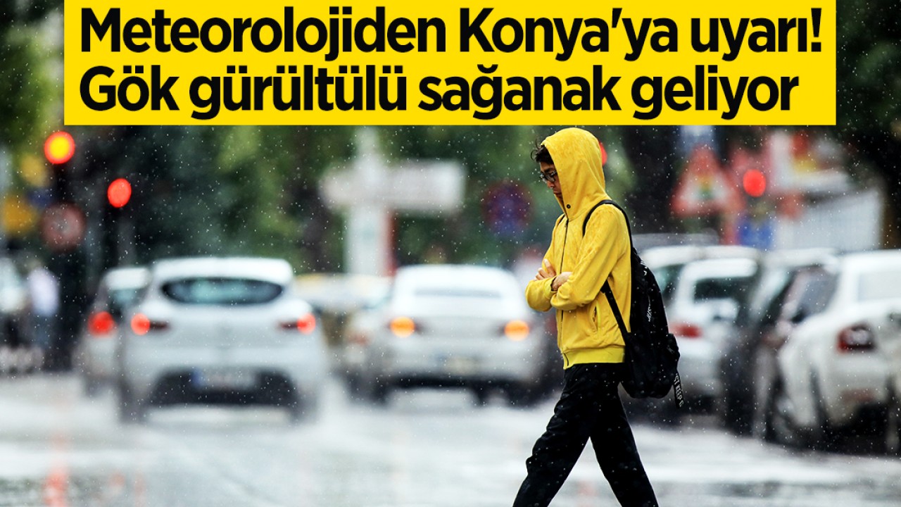 Meteorolojiden Konya’ya uyarı! Gök gürültülü sağanak geliyor